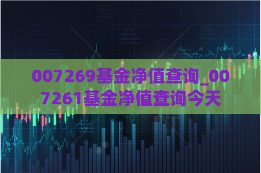 007269基金净值查询_007261基金净值查询今天  第1张