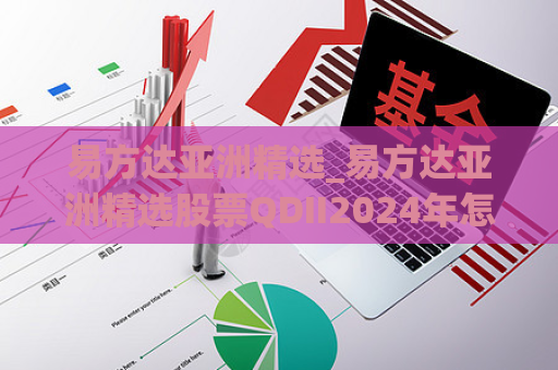 易方达亚洲精选_易方达亚洲精选股票QDII2024年怎么样  第1张