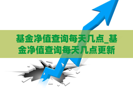 基金净值查询每天几点_基金净值查询每天几点更新  第1张