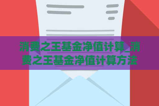 消费之王基金净值计算_消费之王基金净值计算方法  第1张