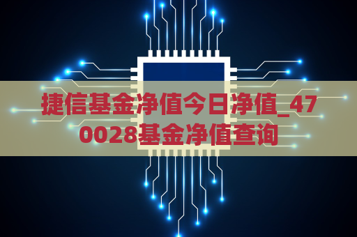 捷信基金净值今日净值_470028基金净值查询  第1张