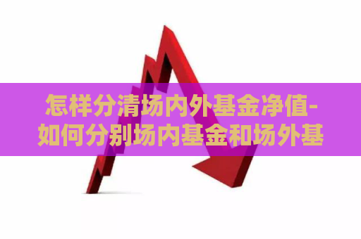 怎样分清场内外基金净值-如何分别场内基金和场外基金  第1张