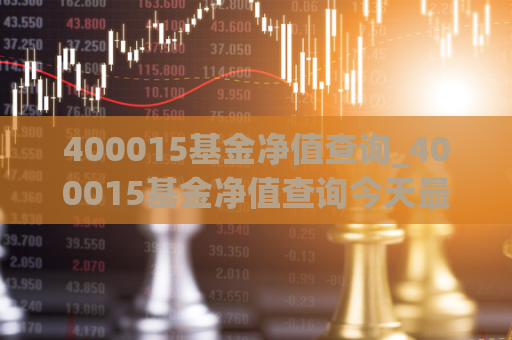 400015基金净值查询_400015基金净值查询今天最新净值  第1张