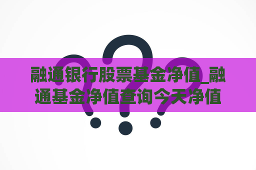 融通银行股票基金净值_融通基金净值查询今天净值  第1张