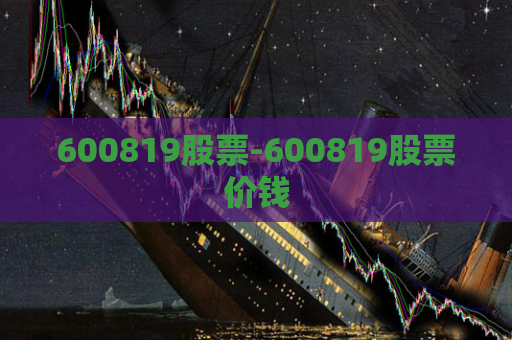 600819股票-600819股票价钱  第1张