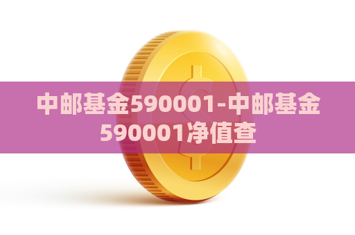 中邮基金590001-中邮基金590001净值查  第1张