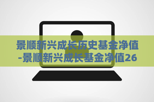 景顺新兴成长历史基金净值-景顺新兴成长基金净值260108  第1张