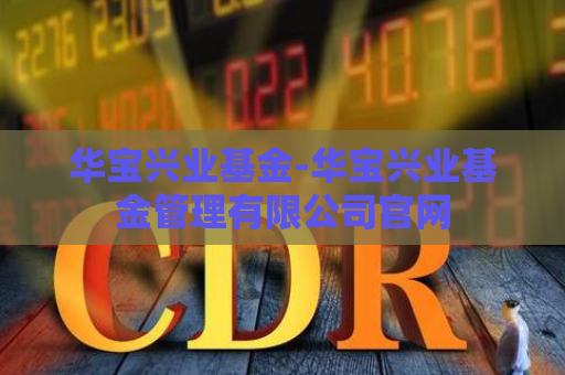 华宝兴业基金-华宝兴业基金管理有限公司官网  第1张