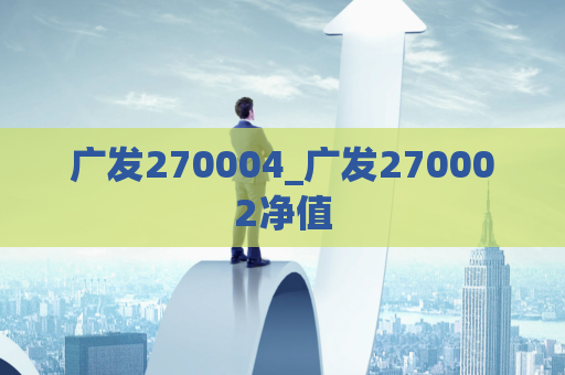 广发270004_广发270002净值  第1张