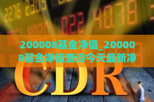 200008基金净值_200008基金净值查询今天最新净值最新股价  第1张