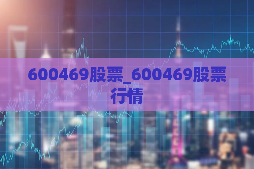 600469股票_600469股票行情  第1张