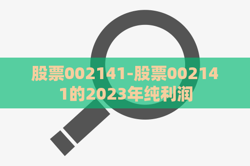 股票002141-股票002141的2023年纯利润  第1张