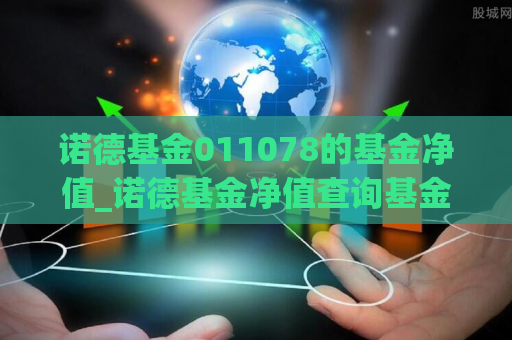 诺德基金011078的基金净值_诺德基金净值查询基金570001  第1张