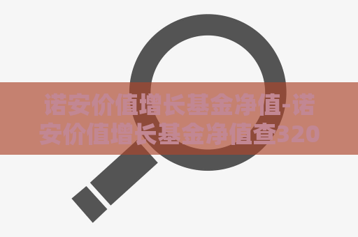 诺安价值增长基金净值-诺安价值增长基金净值查320005估值行情  第1张