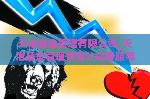 天治基金管理有限公司_天治基金管理有限公司客服电话  第1张