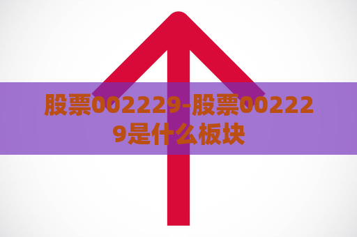 股票002229-股票002229是什么板块  第1张