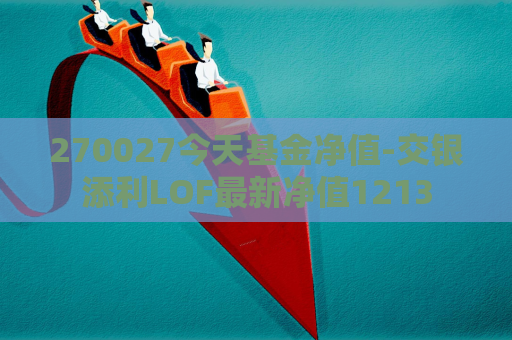 270027今天基金净值-交银添利LOF最新净值1213  第1张