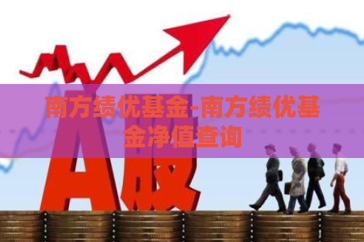 南方绩优基金-南方绩优基金净值查询  第1张