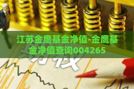 江苏金鹰基金净值-金鹰基金净值查询004265  第1张