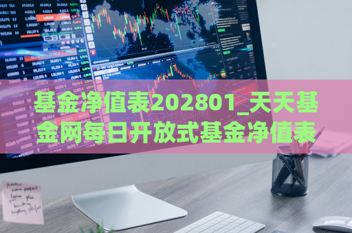 基金净值表202801_天天基金网每日开放式基金净值表  第1张