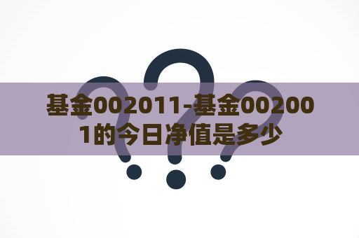 基金002011-基金002001的今日净值是多少  第1张