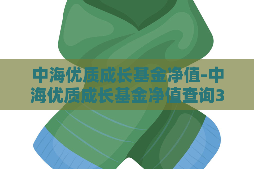 中海优质成长基金净值-中海优质成长基金净值查询398001基金公告  第1张