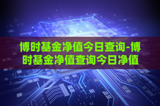 博时基金净值今日查询-博时基金净值查询今日净值  第1张