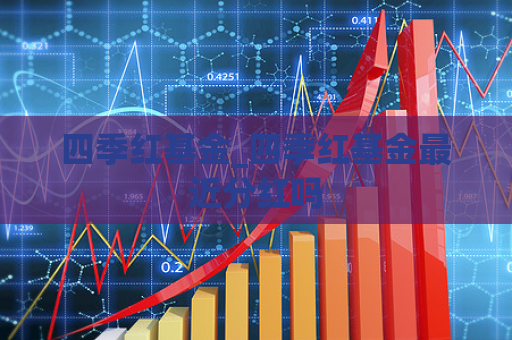 四季红基金_四季红基金最近分红吗  第1张