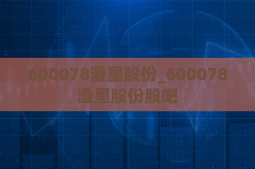 600078澄星股份_600078澄星股份股吧  第1张