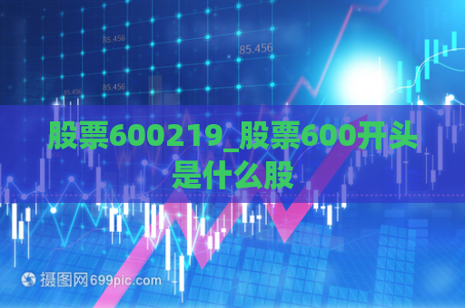 股票600219_股票600开头是什么股  第1张