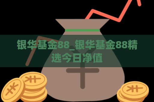 银华基金88_银华基金88精选今日净值  第1张