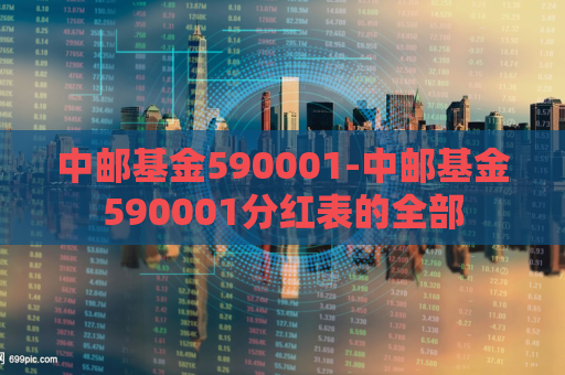 中邮基金590001-中邮基金590001分红表的全部