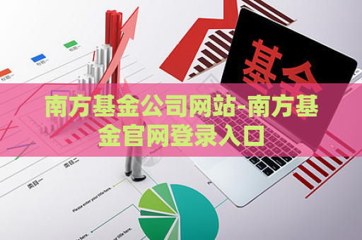 南方基金公司网站-南方基金官网登录入口  第1张