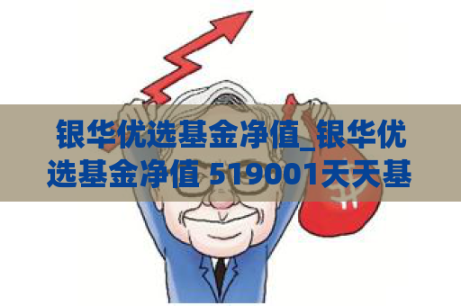 银华优选基金净值_银华优选基金净值 519001天天基金  第1张