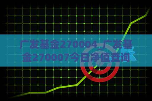 广发基金270004_广发基金270007今日净值查询  第1张