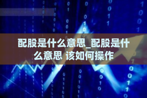 配股是什么意思_配股是什么意思 该如何操作  第1张