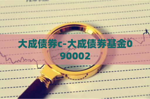 大成债券c-大成债券基金090002  第1张