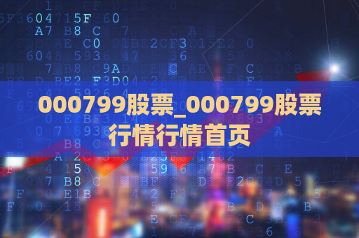 000799股票_000799股票行情行情首页  第1张