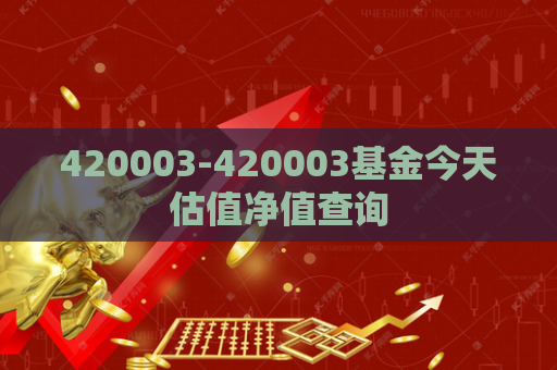 420003-420003基金今天估值净值查询