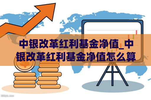 中银改革红利基金净值_中银改革红利基金净值怎么算  第1张