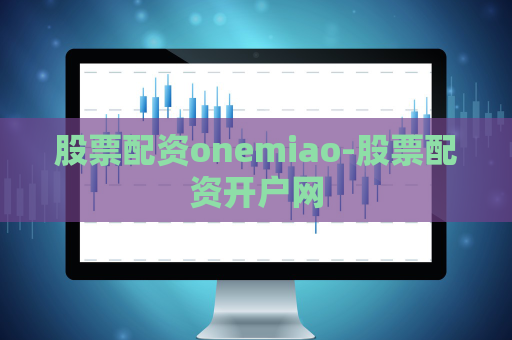 股票配资onemiao-股票配资开户网  第1张