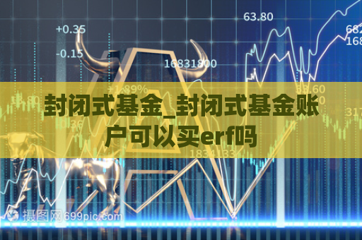 封闭式基金_封闭式基金账户可以买erf吗  第1张