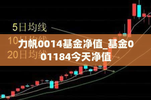 力帆0014基金净值_基金001184今天净值  第1张