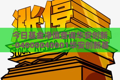 今日基金净值查询华安创新-04000040001华安创新基金今日净值