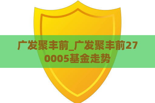 广发聚丰前_广发聚丰前270005基金走势  第1张