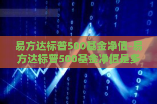 易方达标普500基金净值-易方达标普500基金净值是多少