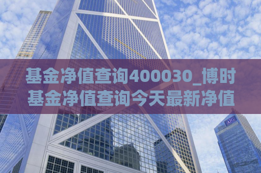 基金净值查询400030_博时基金净值查询今天最新净值