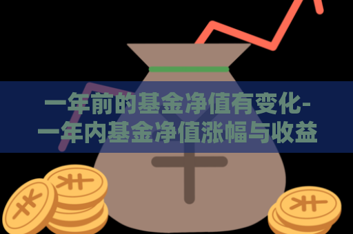 一年前的基金净值有变化-一年内基金净值涨幅与收益率  第1张