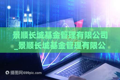 景顺长城基金管理有限公司_景顺长城基金管理有限公司电话  第1张