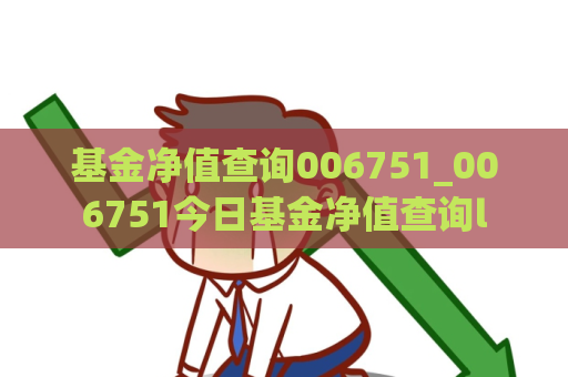 基金净值查询006751_006751今日基金净值查询l  第1张